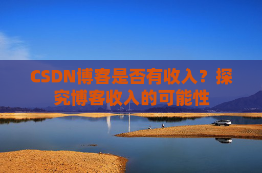 CSDN博客是否有收入？探究博客收入的可能性